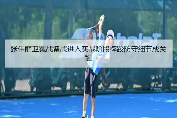 张伟丽卫冕战备战进入实战阶段摔跤防守细节成关键